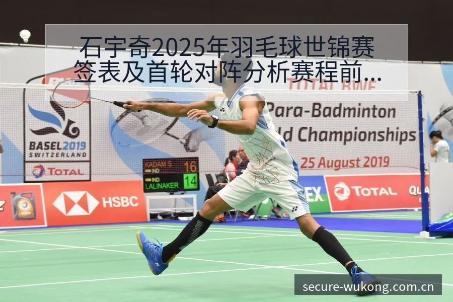 石宇奇2025年羽毛球世锦赛签表及首轮对阵分析赛程前瞻解 - 悟空体育官网