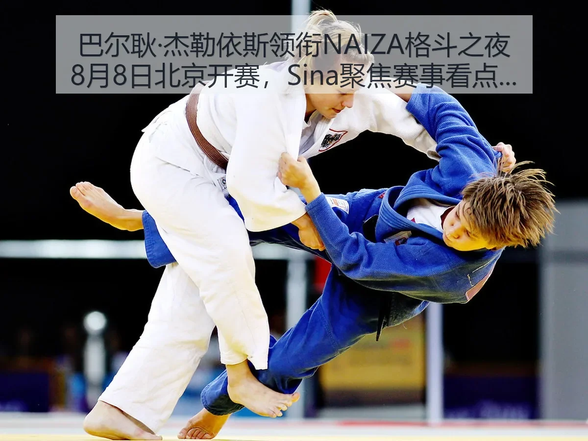 巴尔耿·杰勒依斯领衔NAIZA格斗之夜8月8日北京开赛，聚焦赛事看点与行业观察