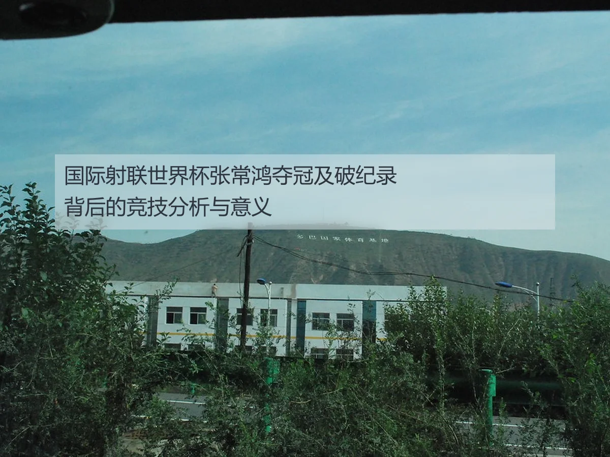 国际射联世界杯张常鸿夺冠及破纪录背后的竞技分析与意义