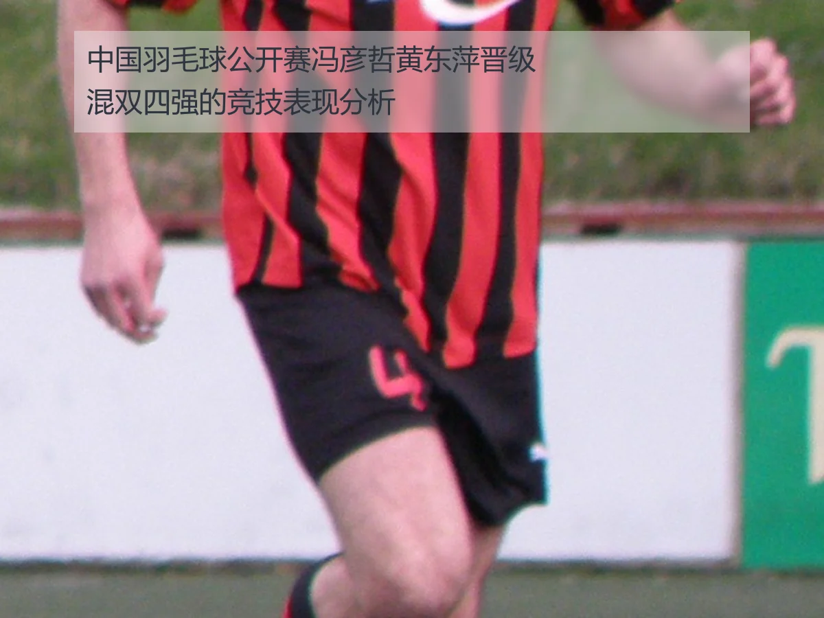 中国羽毛球公开赛冯彦哲黄东萍晋级混双四强的竞技表现分析